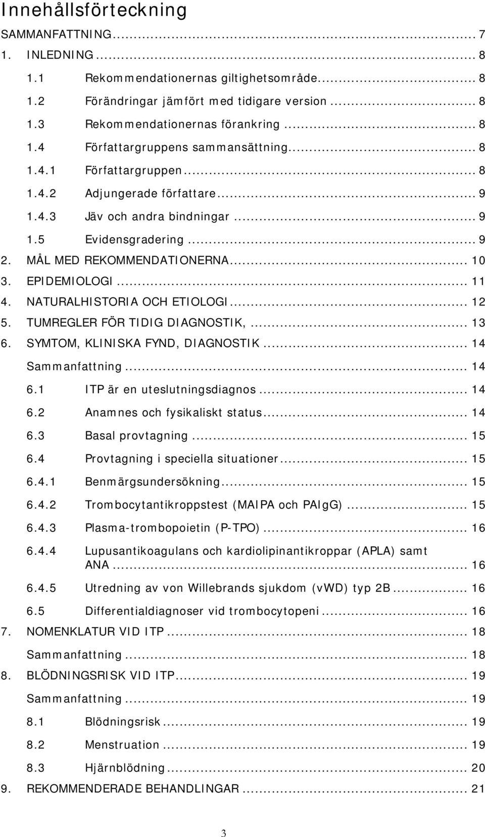 NATURALHISTORIA OCH ETIOLOGI... 12 5. TUMREGLER FÖR TIDIG DIAGNOSTIK,... 13 6. SYMTOM, KLINISKA FYND, DIAGNOSTIK... 14 Sammanfattning... 14 6.1 ITP är en uteslutningsdiagnos... 14 6.2 Anamnes och fysikaliskt status.