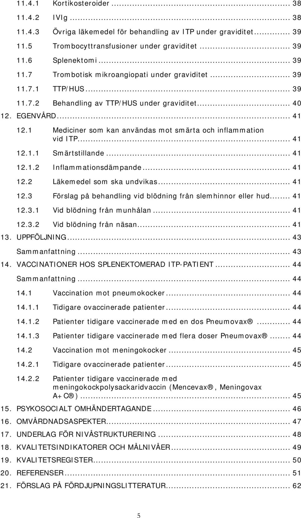 .. 41 12.1.2 Inflammationsdämpande... 41 12.2 Läkemedel som ska undvikas... 41 12.3 Förslag på behandling vid blödning från slemhinnor eller hud... 41 12.3.1 Vid blödning från munhålan... 41 12.3.2 Vid blödning från näsan.