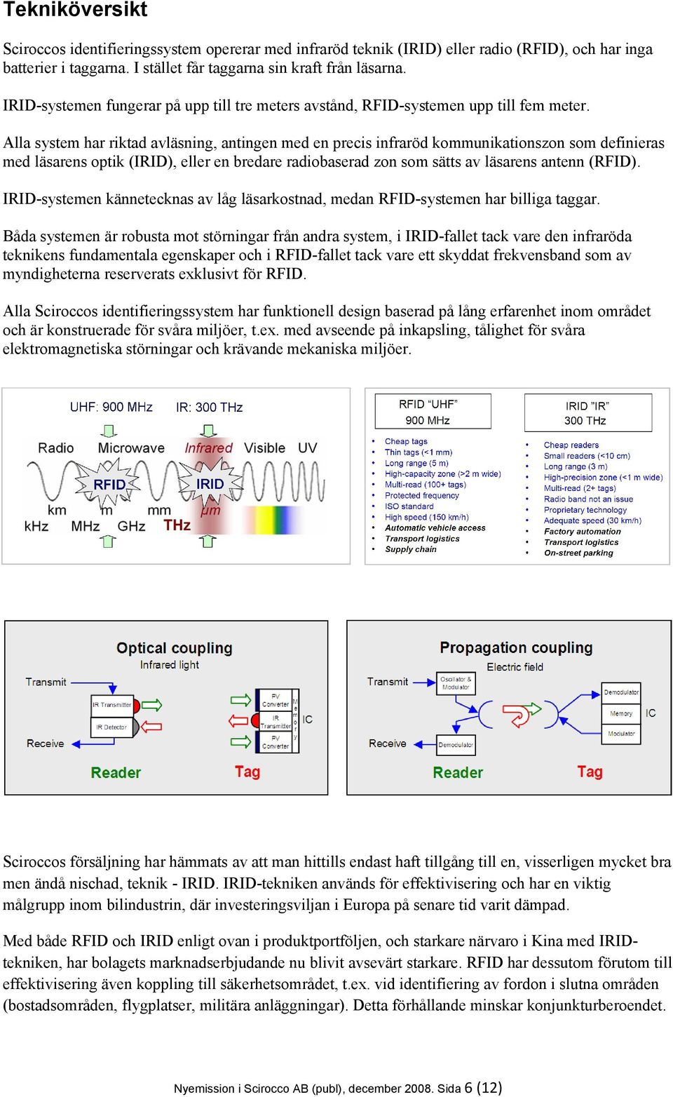 Alla system har riktad avläsning, antingen med en precis infraröd kommunikationszon som definieras med läsarens optik (IRID), eller en bredare radiobaserad zon som sätts av läsarens antenn (RFID).