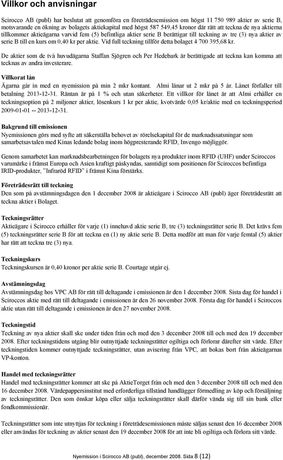 Vid full teckning tillför detta bolaget 4 700 395,68 kr. De aktier som de två huvudägarna Staffan Sjögren och Per Hedebark är berättigade att teckna kan komma att tecknas av andra investerare.