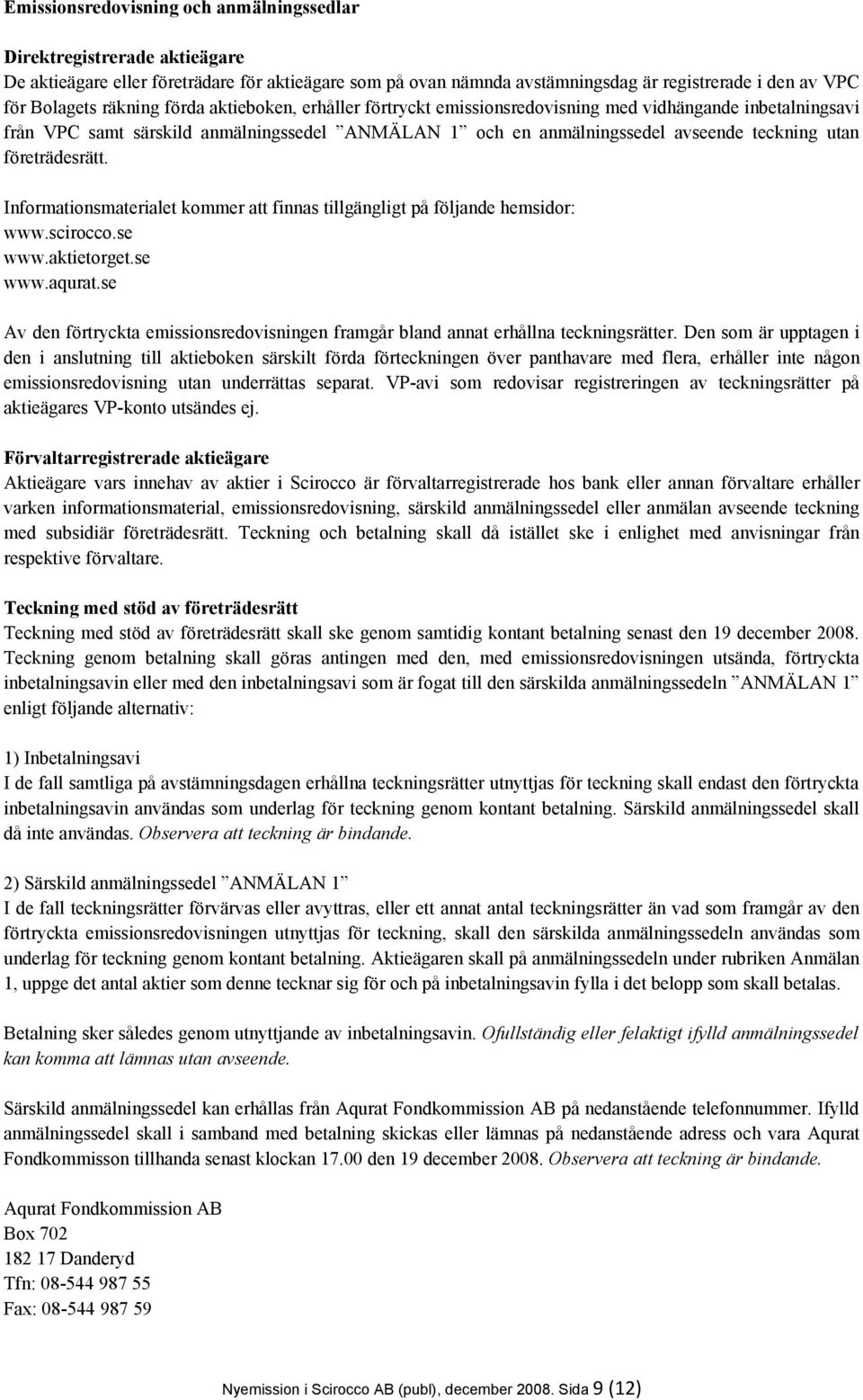företrädesrätt. Informationsmaterialet kommer att finnas tillgängligt på följande hemsidor: www.scirocco.se www.aktietorget.se www.aqurat.