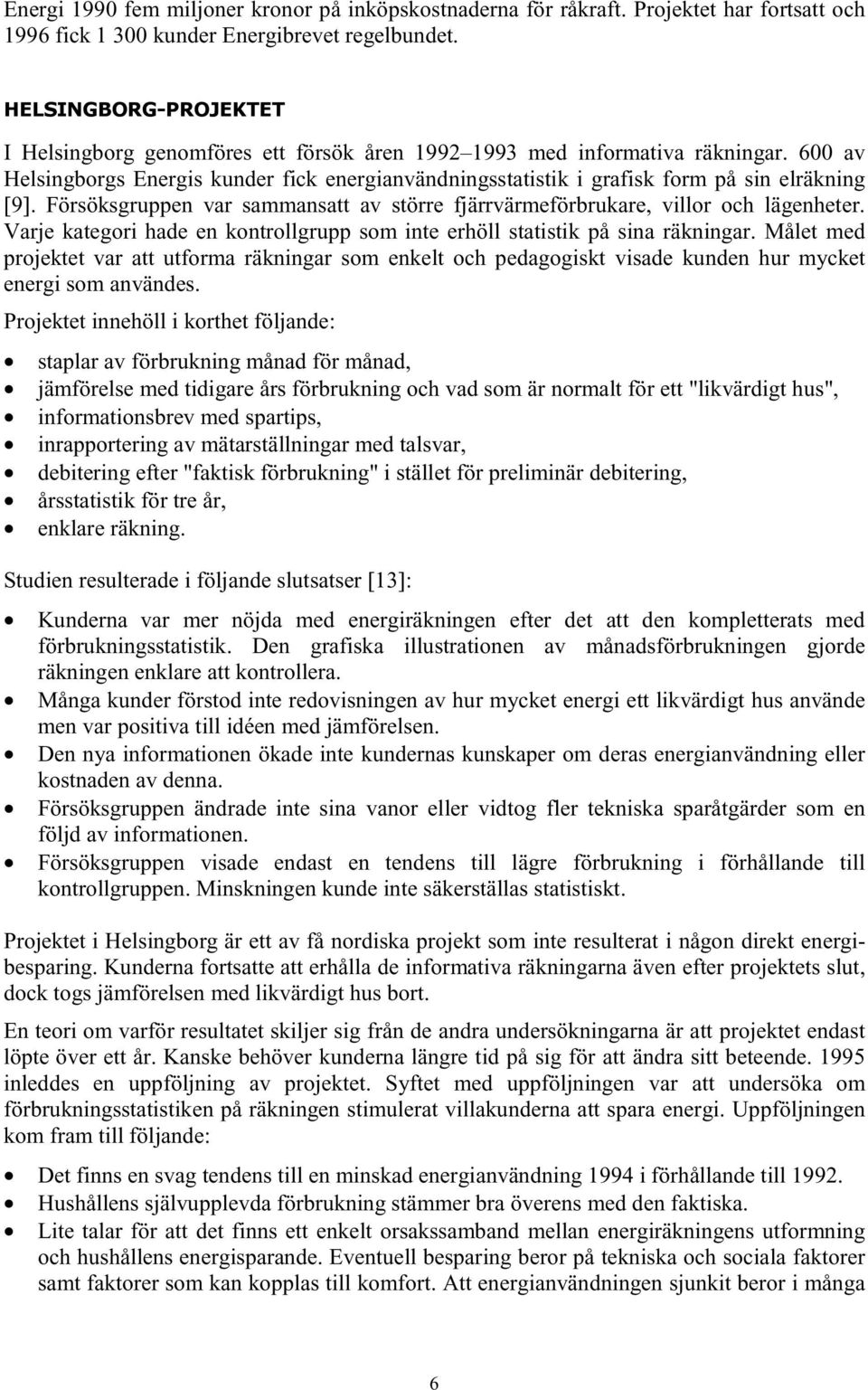 600 av Helsingborgs Energis kunder fick energianvändningsstatistik i grafisk form på sin elräkning [9]. Försöksgruppen var sammansatt av större fjärrvärmeförbrukare, villor och lägenheter.