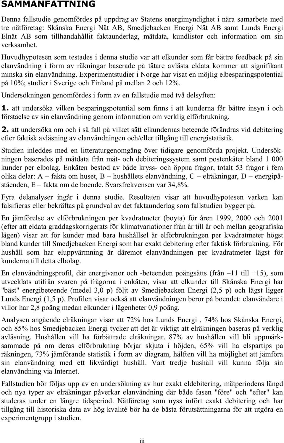 Huvudhypotesen som testades i denna studie var att elkunder som får bättre feedback på sin elanvändning i form av räkningar baserade på tätare avlästa eldata kommer att signifikant minska sin