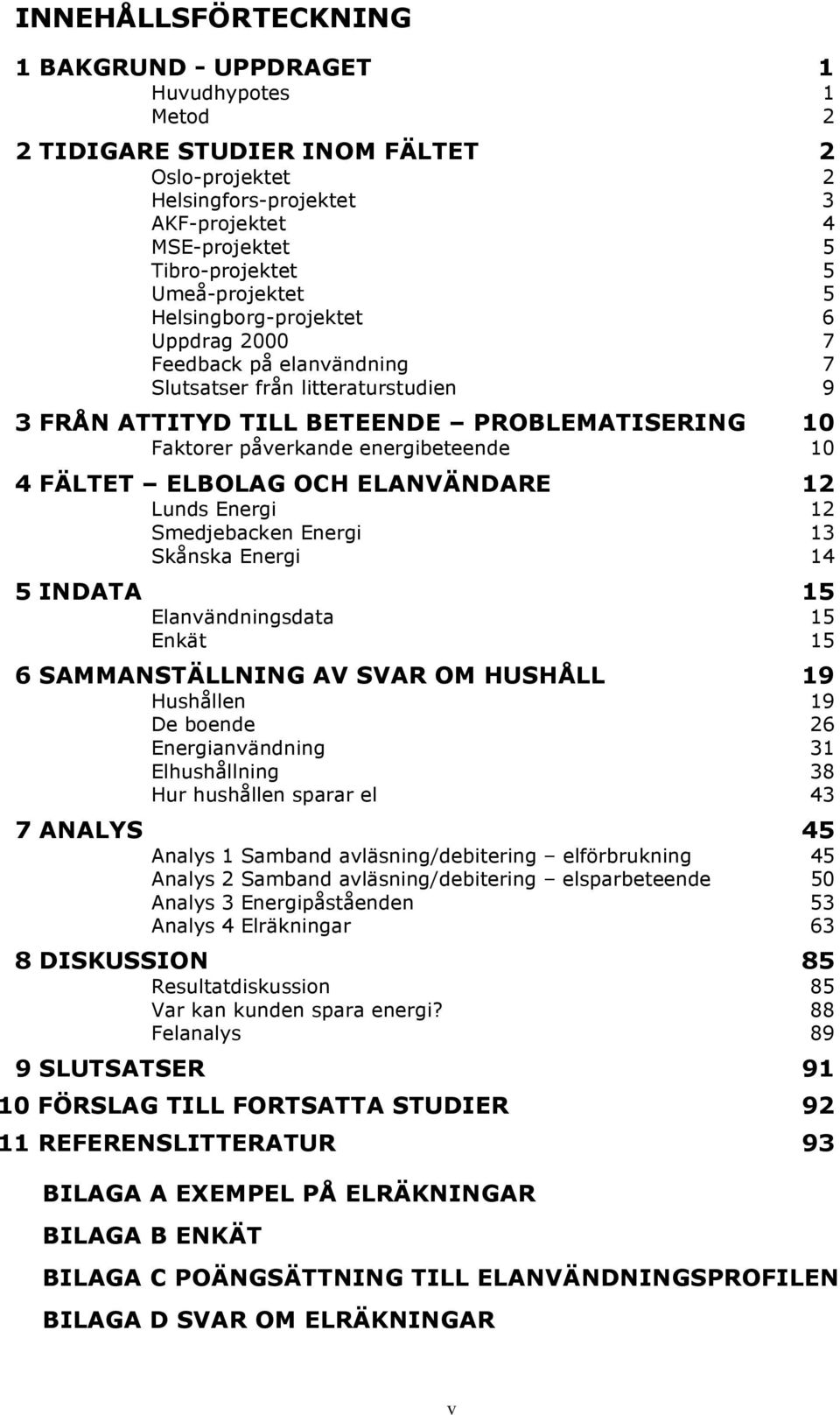 energibeteende 10 4 FÄLTET ELBOLAG OCH ELANVÄNDARE 12 Lunds Energi 12 Smedjebacken Energi 13 Skånska Energi 14 5 INDATA 15 Elanvändningsdata 15 Enkät 15 6 SAMMANSTÄLLNING AV SVAR OM HUSHÅLL 19