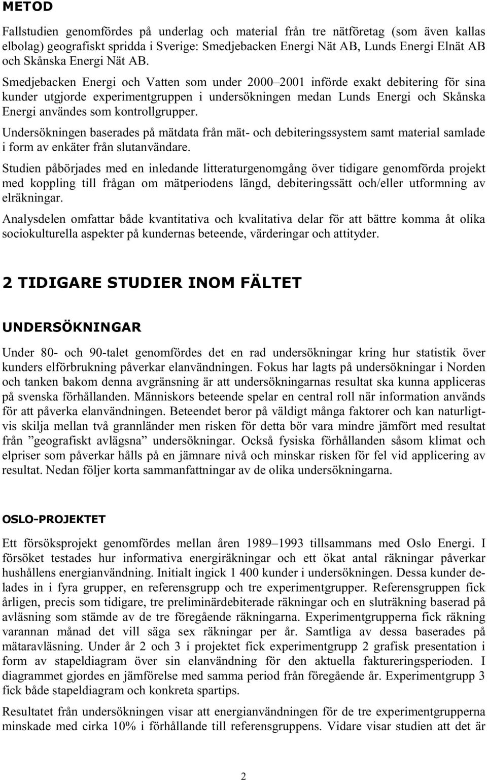 Smedjebacken Energi och Vatten som under 2000 2001 införde exakt debitering för sina kunder utgjorde experimentgruppen i undersökningen medan Lunds Energi och Skånska Energi användes som