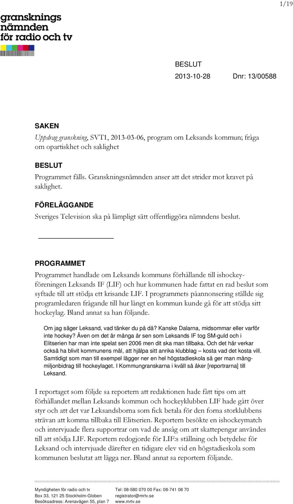 PROGRAMMET Programmet handlade om Leksands kommuns förhållande till ishockeyföreningen Leksands IF (LIF) och hur kommunen hade fattat en rad beslut som syftade till att stödja ett krisande LIF.