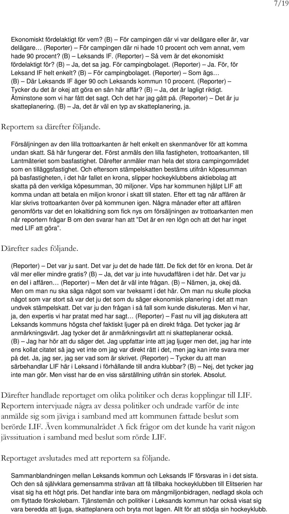 (Reporter) Som ägs (B) Där Leksands IF äger 90 och Leksands kommun 10 procent. (Reporter) Tycker du det är okej att göra en sån här affär? (B) Ja, det är lagligt riktigt.