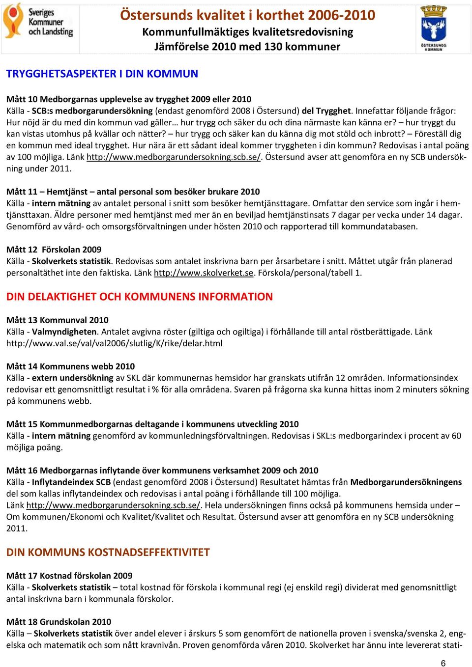 Innefattar följande frågor: Hur nöjd är du med din kommun vad gäller hur trygg och säker du och dina närmaste kan känna er? hur tryggt du kan vistas utomhus på kvällar och nätter?