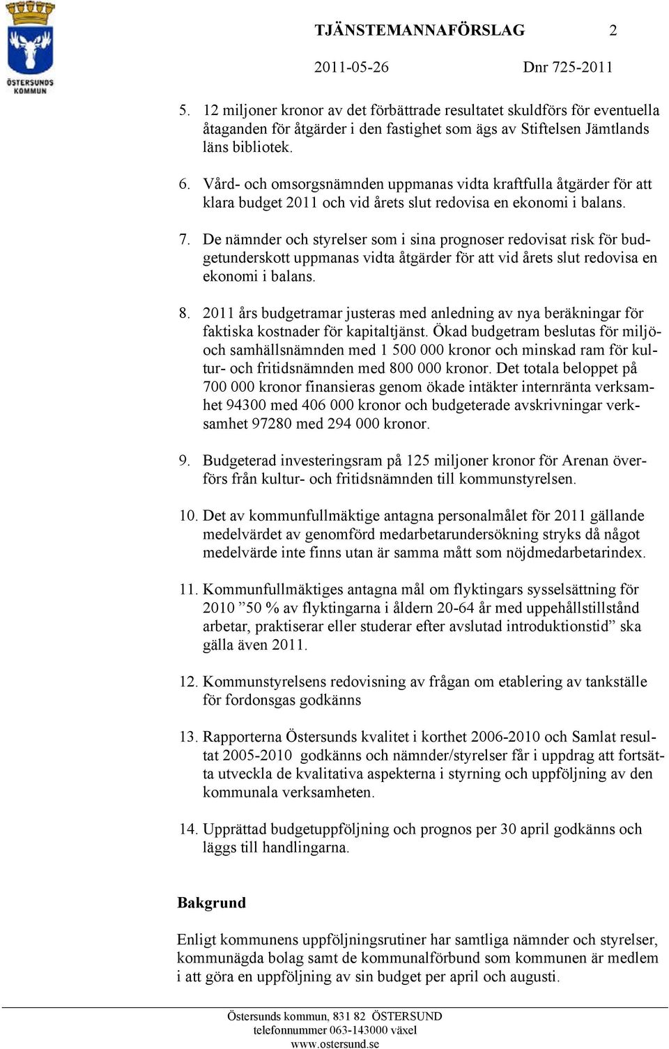 Vård- och omsorgsnämnden uppmanas vidta kraftfulla åtgärder för att klara budget 2011 och vid årets slut redovisa en ekonomi i balans. 7.