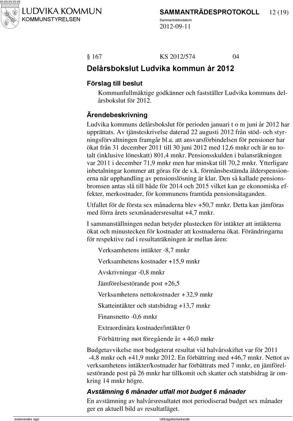 Pensionsskulden i balansräkningen var 2011 i december 71,9 mnkr men har minskat till 70,2 mnkr. Ytterligare inbetalningar kommer att göras för de s.k. förmånsbestämda ålderspensionerna när upphandling av pensionslösning är klar.