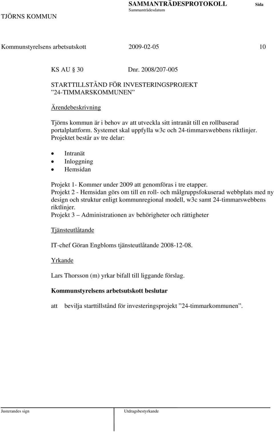 Systemet skal uppfylla w3c och 24-timmarswebbens riktlinjer. Projektet består av tre delar: Intranät Inloggning Hemsidan Projekt 1- Kommer under 2009 genomföras i tre etapper.