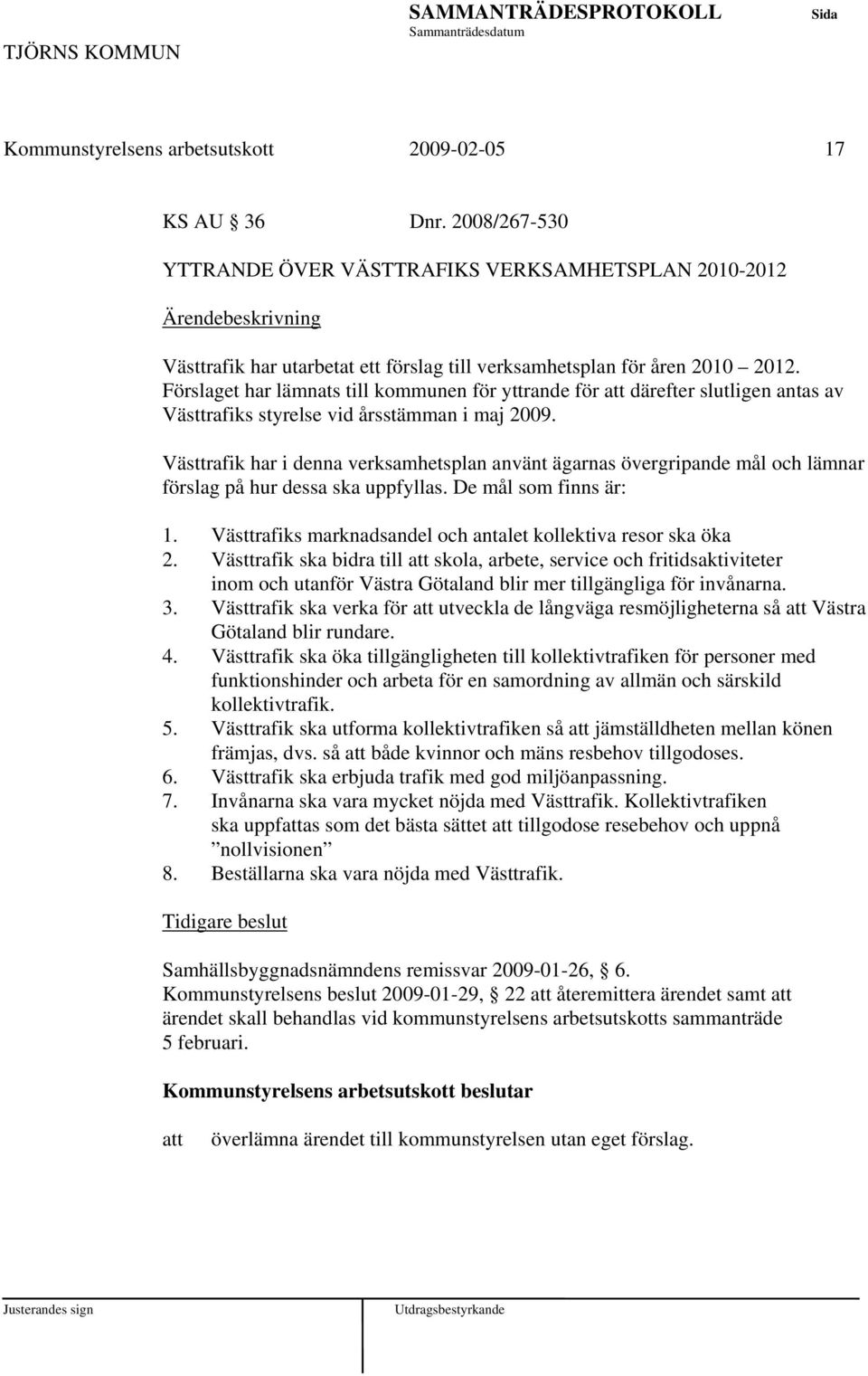 Förslaget har lämnats till kommunen för yttrande för därefter slutligen antas av Västtrafiks styrelse vid årsstämman i maj 2009.