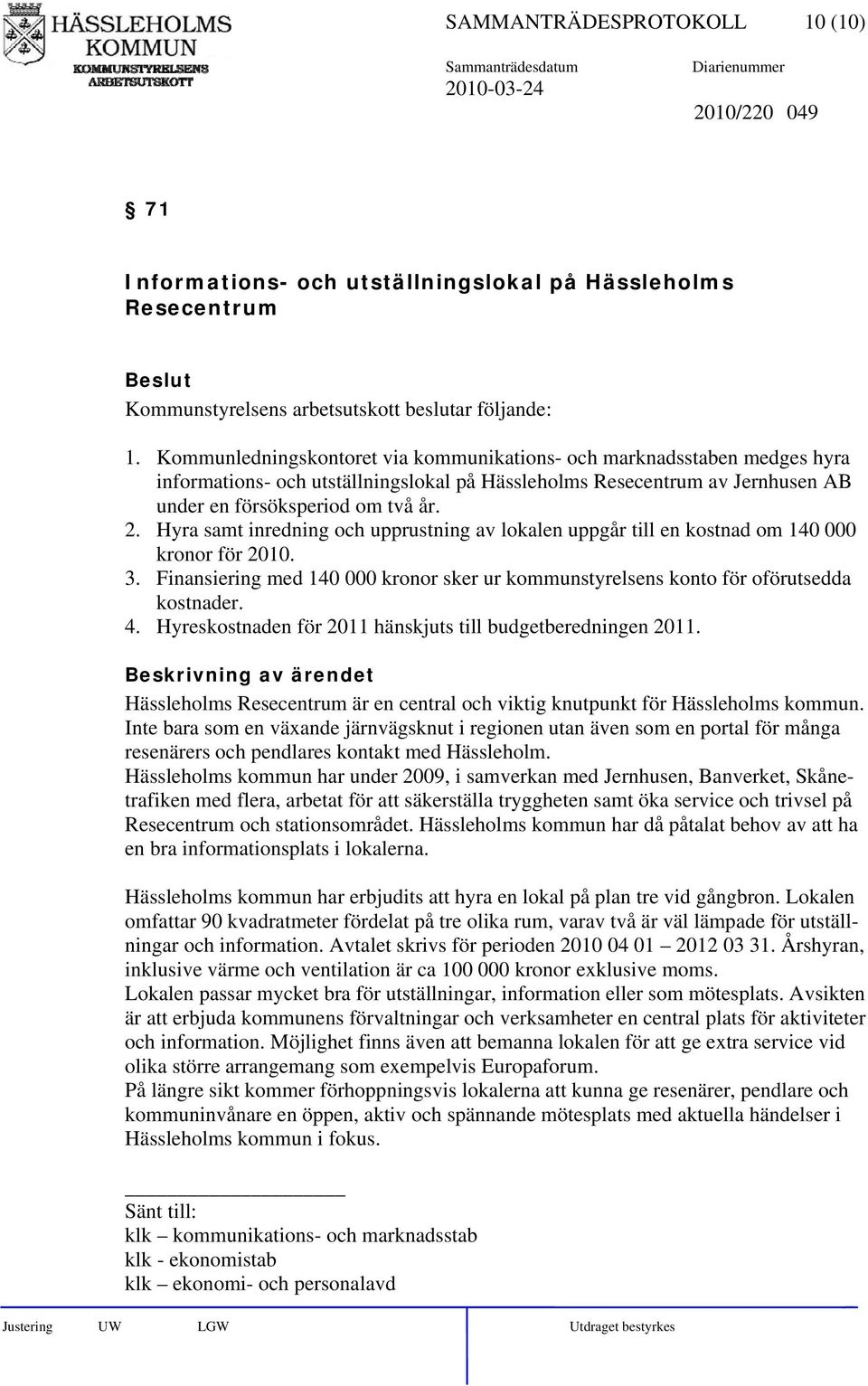 Hyra samt inredning och upprustning av lokalen uppgår till en kostnad om 140 000 kronor för 2010. 3. Finansiering med 140 000 kronor sker ur kommunstyrelsens konto för oförutsedda kostnader. 4.