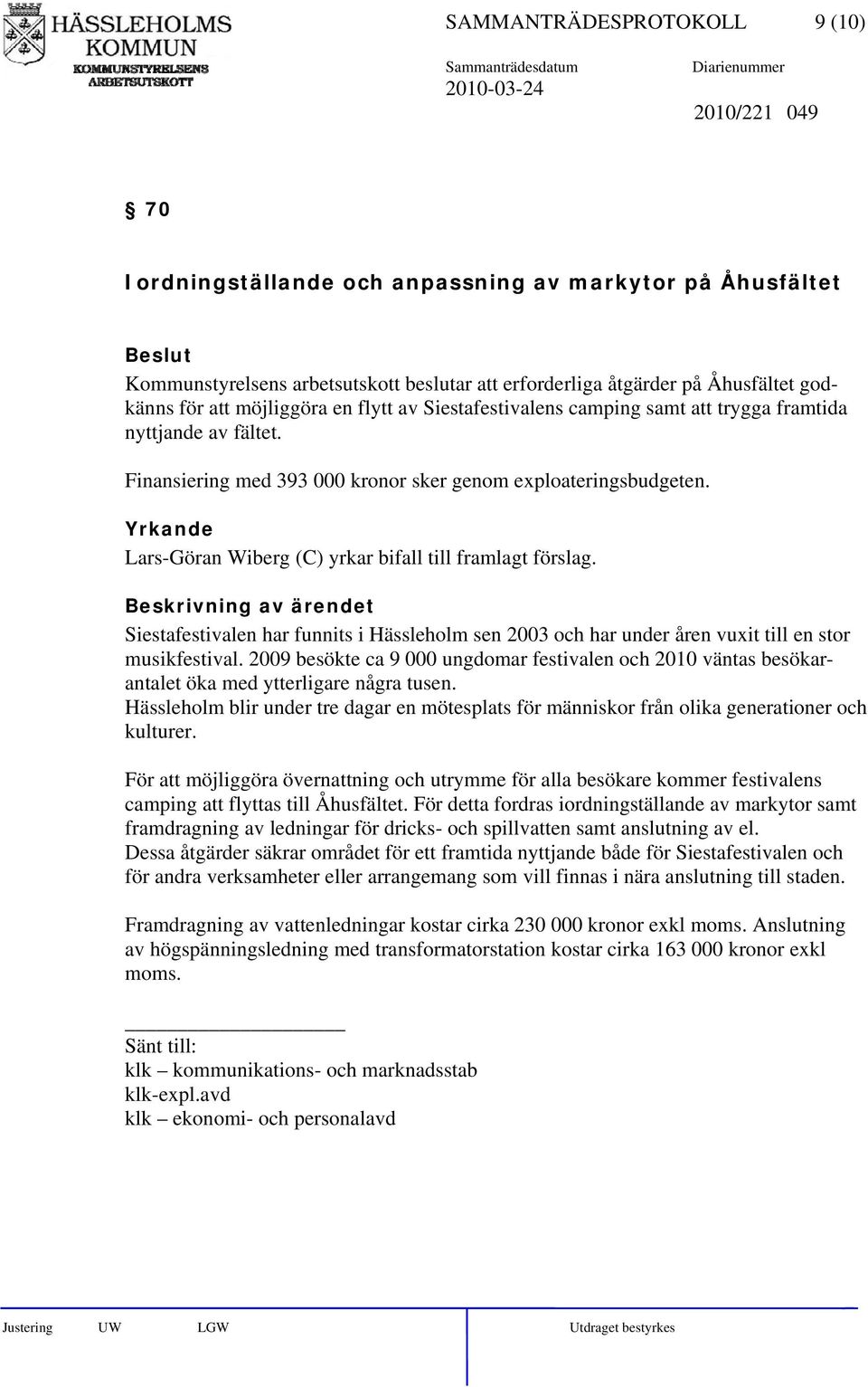 Yrkande Lars-Göran Wiberg (C) yrkar bifall till framlagt förslag. Beskrivning av ärendet Siestafestivalen har funnits i Hässleholm sen 2003 och har under åren vuxit till en stor musikfestival.