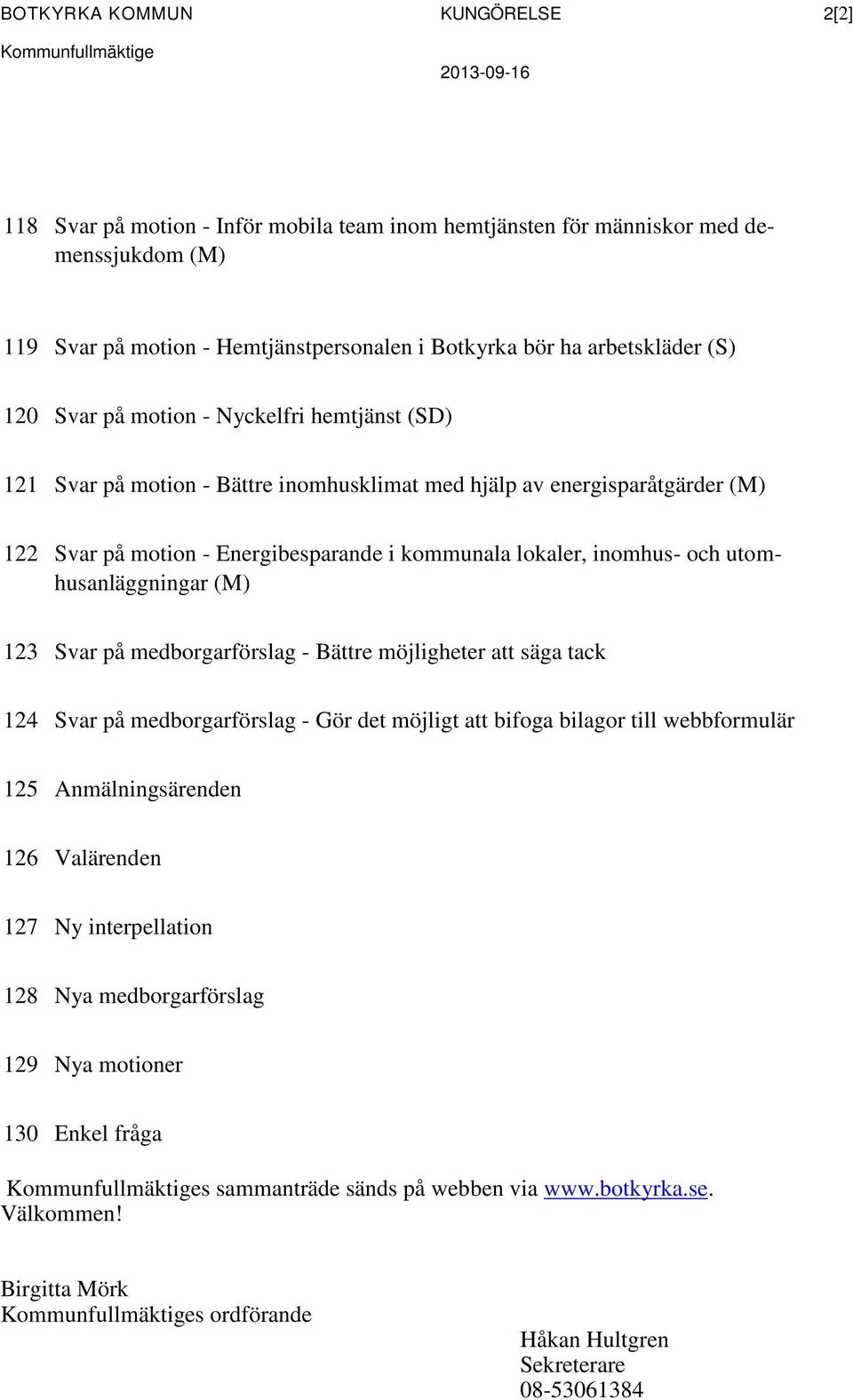 kommunala lokaler, inomhus- och utomhusanläggningar (M) 123 Svar på medborgarförslag - Bättre möjligheter att säga tack 124 Svar på medborgarförslag - Gör det möjligt att bifoga bilagor till