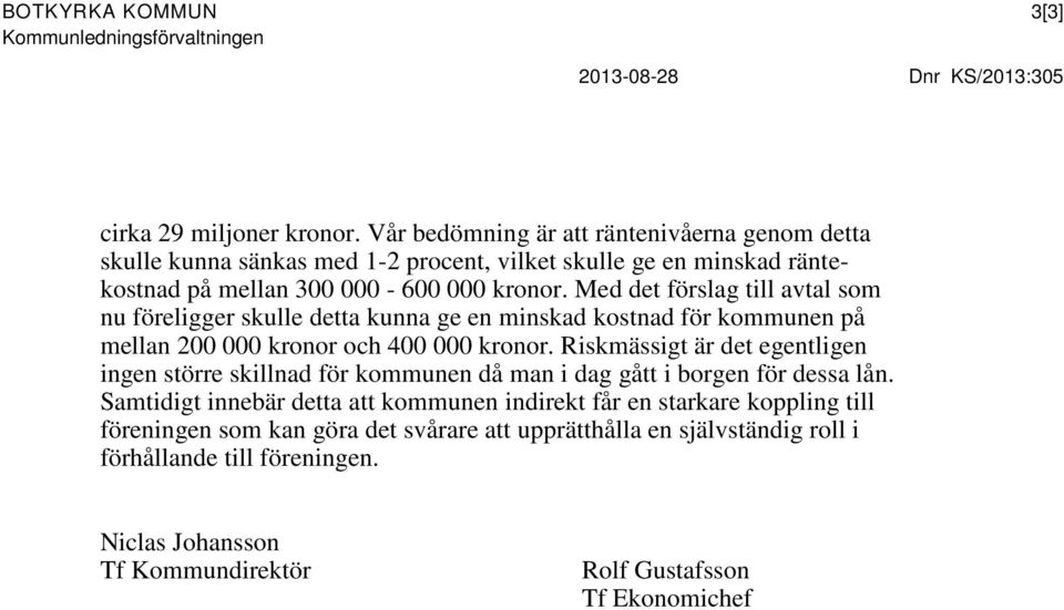 Med det förslag till avtal som nu föreligger skulle detta kunna ge en minskad kostnad för kommunen på mellan 200 000 kronor och 400 000 kronor.