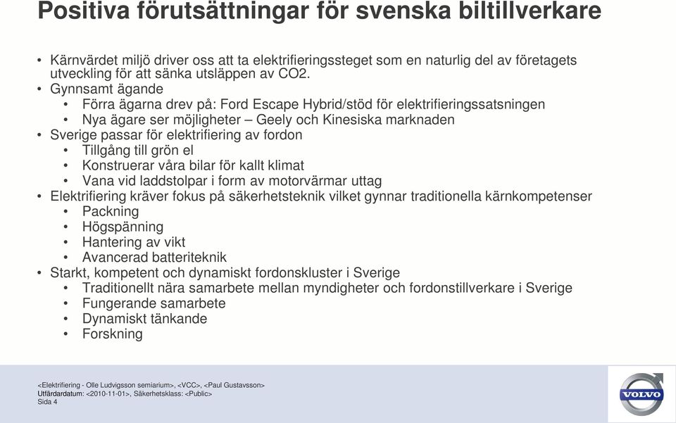 Tillgång till grön el Konstruerar våra bilar för kallt klimat Vana vid laddstolpar i form av motorvärmar uttag Elektrifiering kräver fokus på säkerhetsteknik vilket gynnar traditionella