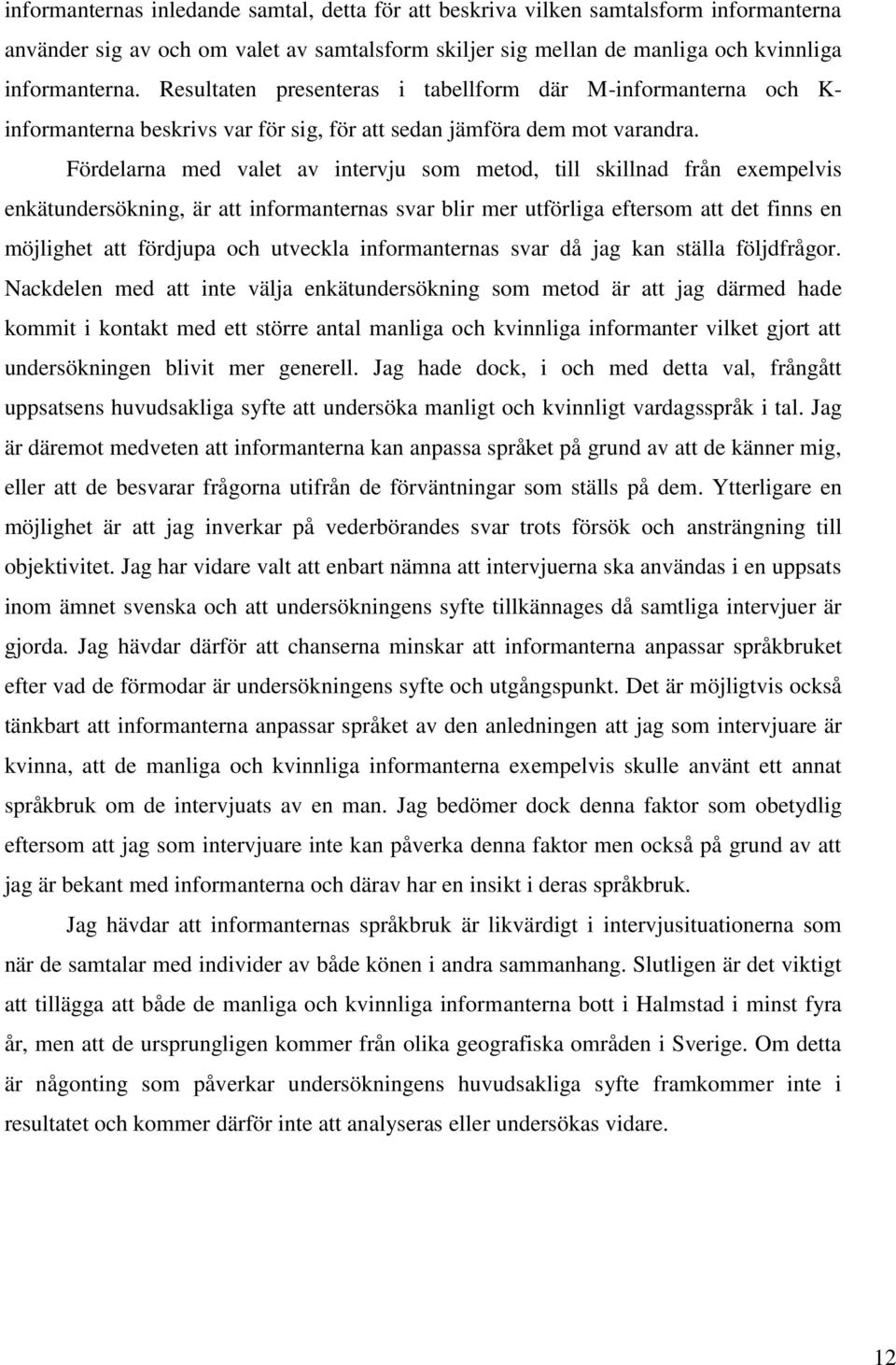 Fördelarna med valet av intervju som metod, till skillnad från exempelvis enkätundersökning, är att informanternas svar blir mer utförliga eftersom att det finns en möjlighet att fördjupa och