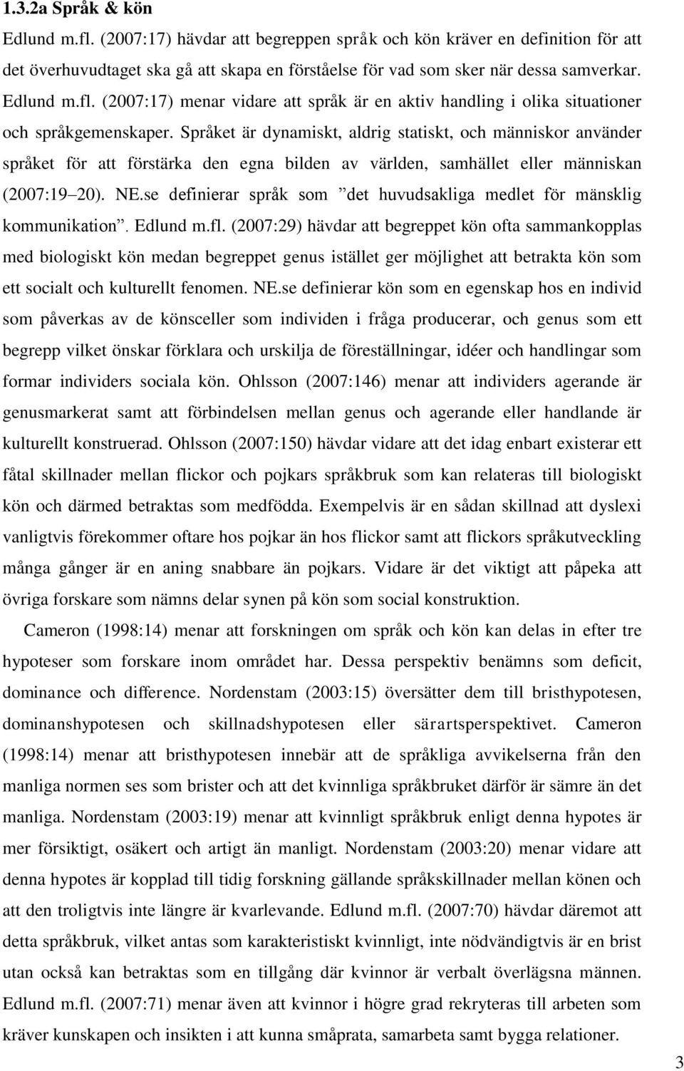 Språket är dynamiskt, aldrig statiskt, och människor använder språket för att förstärka den egna bilden av världen, samhället eller människan (2007:19 20). NE.