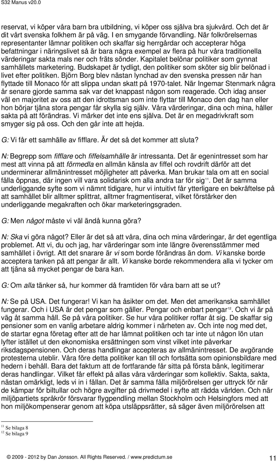 sakta mals ner och fräts sönder. Kapitalet belönar politiker som gynnat samhällets marketering. Budskapet är tydligt, den politiker som sköter sig blir belönad i livet efter politiken.