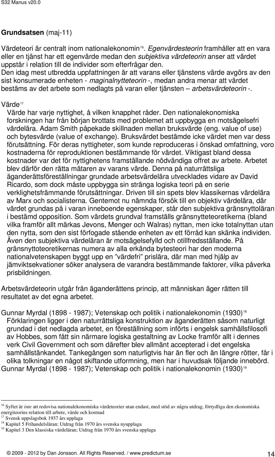 Den idag mest utbredda uppfattningen är att varans eller tjänstens värde avgörs av den sist konsumerade enheten - maginalnytteteorin -, medan andra menar att värdet bestäms av det arbete som nedlagts