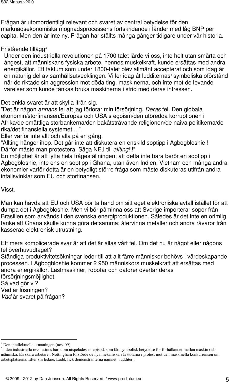 Fristående tillägg 4 Under den industriella revolutionen på 1700 talet lärde vi oss, inte helt utan smärta och ångest, att människans fysiska arbete, hennes muskelkraft, kunde ersättas med andra