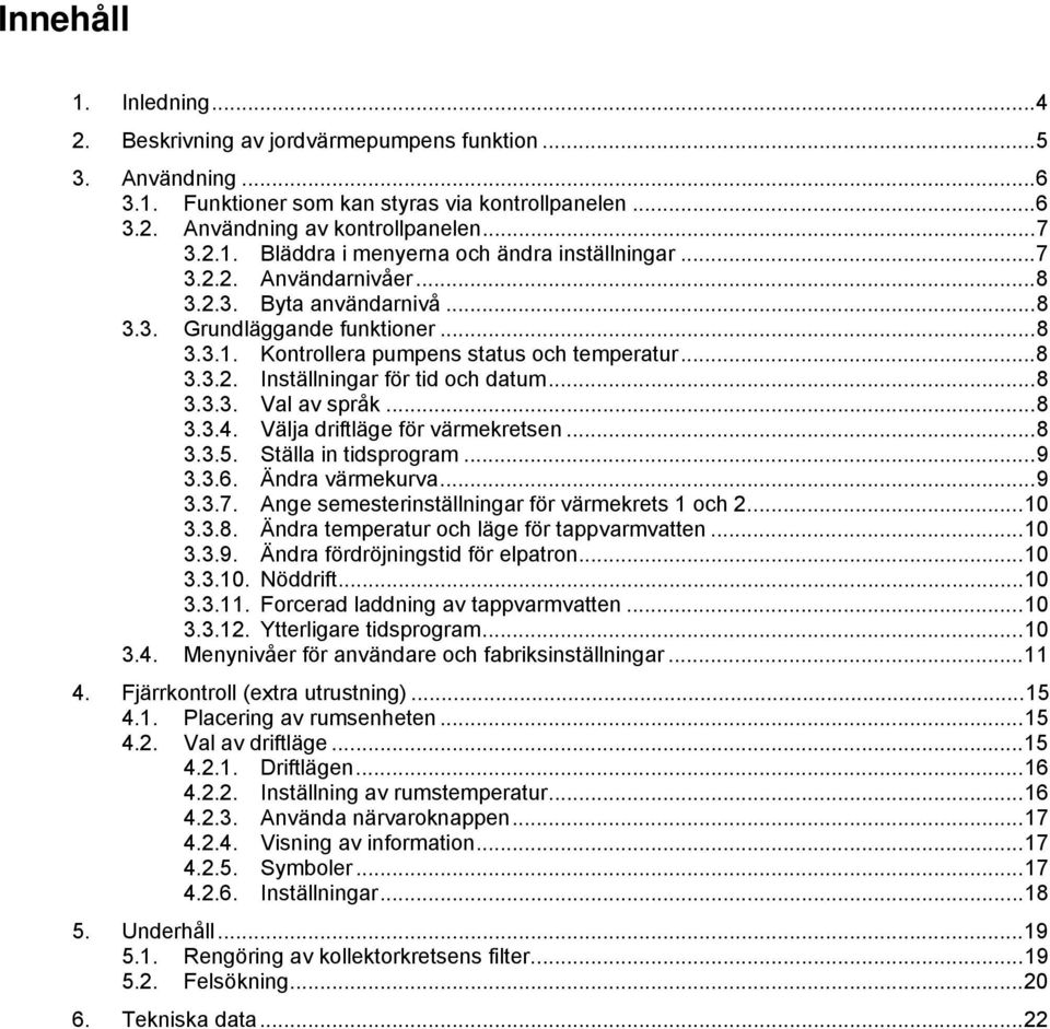 .. 8 3.3.4. Välja driftläge för värmekretsen... 8 3.3.5. Ställa in tidsprogram... 9 3.3.6. Ändra värmekurva... 9 3.3.7. Ange semesterinställningar för värmekrets 1 och 2... 10 3.3.8. Ändra temperatur och läge för tappvarmvatten.