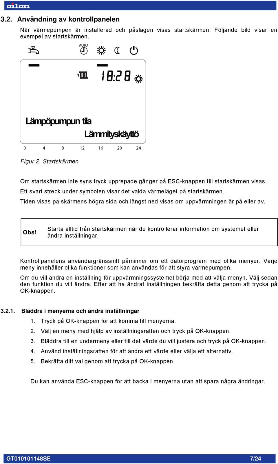 Tiden visas på skärmens högra sida och längst ned visas om uppvärmningen är på eller av. Obs! Starta alltid från startskärmen när du kontrollerar information om systemet eller ändra inställningar.