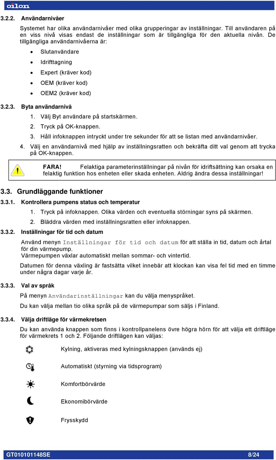 De tillgängliga användarnivåerna är: Slutanvändare Idrifttagning Expert (kräver kod) OEM (kräver kod) OEM2 (kräver kod) 3.2.3. Byta användarnivå 1. Välj Byt användare på startskärmen. 2.