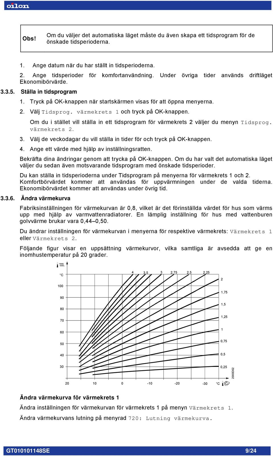 Välj Tidsprog. värmekrets 1 och tryck på OK-knappen. Om du i stället vill ställa in ett tidsprogram för värmekrets 2 väljer du menyn Tidsprog. värmekrets 2. 3.