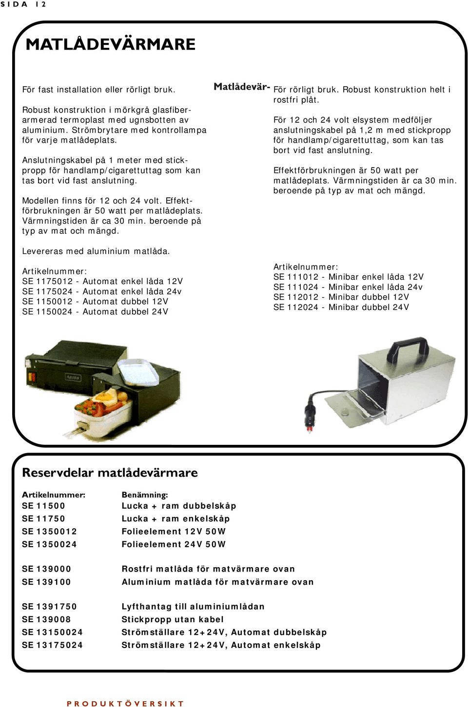 Effektförbrukningen är 50 watt per matlådeplats. Värmningstiden är ca 30 min. beroende på typ av mat och mängd. Matlådevär- För rörligt bruk. Robust konstruktion helt i rostfri plåt.