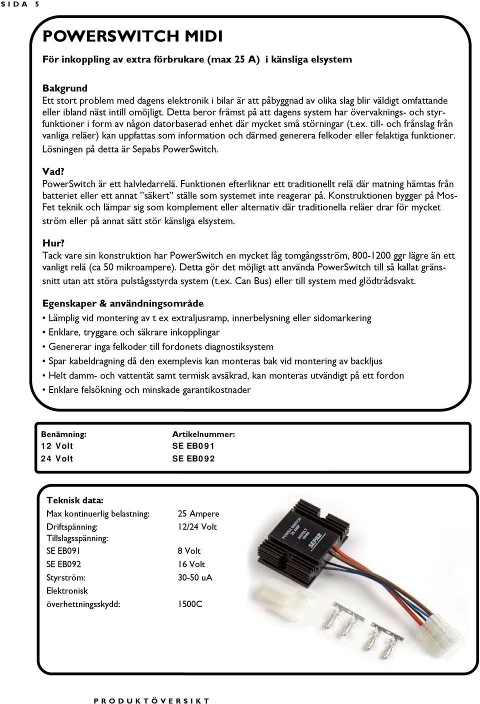 till- och frånslag från vanliga reläer) kan uppfattas som information och därmed generera felkoder eller felaktiga funktioner. Lösningen på detta är Sepabs PowerSwitch.