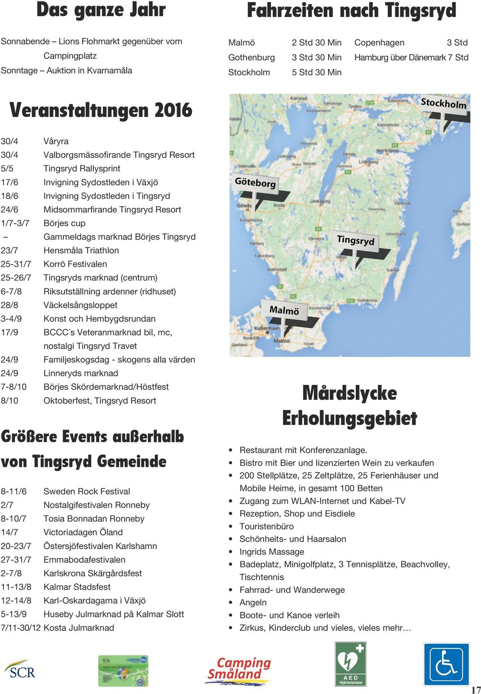 Sydostleden i Tingsryd 24/6 Midsommarfirande Tingsryd Resort 1/7-3/7 Börjes cup Gammeldags marknad Börjes Tingsryd 23/7 Hensmåla Triathlon 25-31/7 Korrö Festivalen 25-26/7 Tingsryds marknad (centrum)