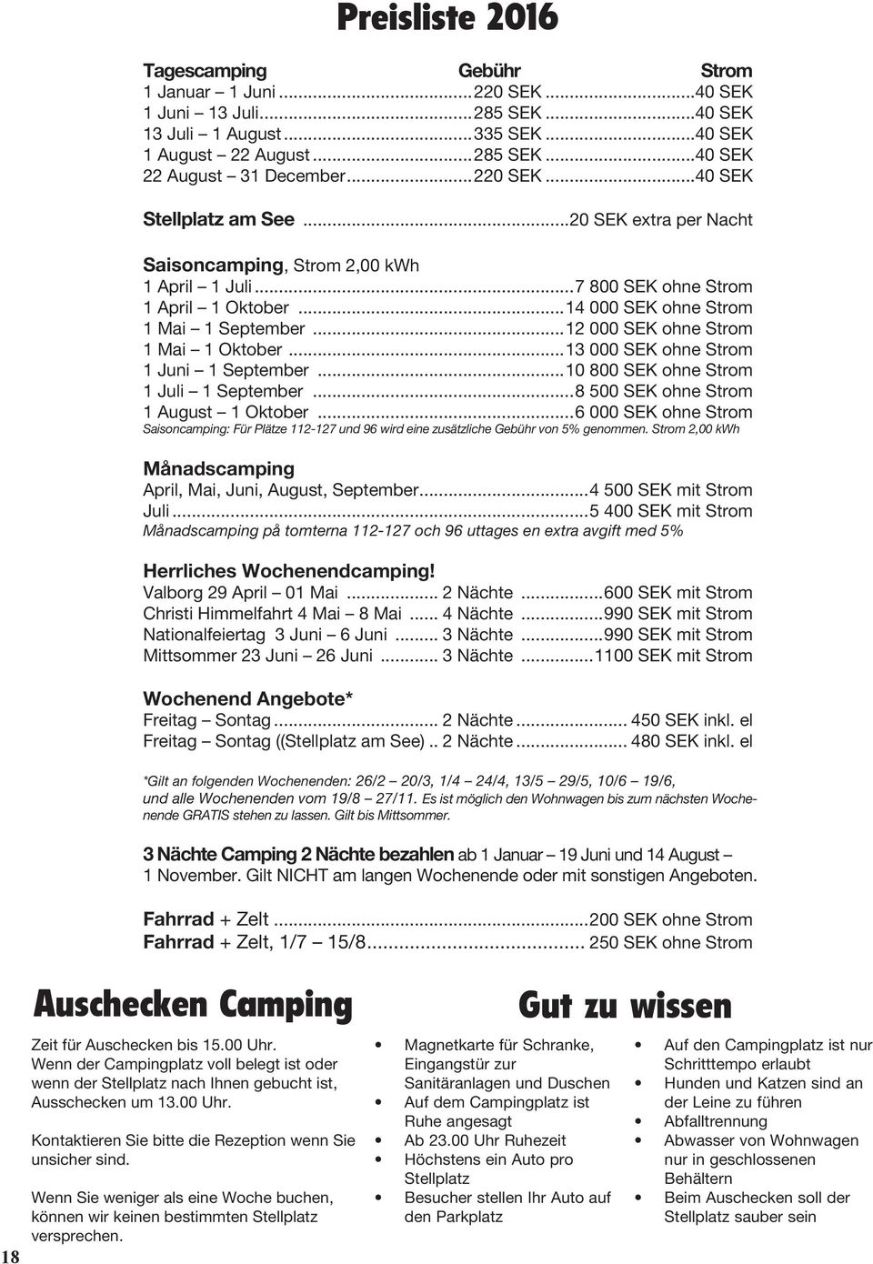 ..12 000 SEK ohne Strom 1 Mai 1 Oktober...13 000 SEK ohne Strom 1 Juni 1 September...10 800 SEK ohne Strom 1 Juli 1 September...8 500 SEK ohne Strom 1 August 1 Oktober.