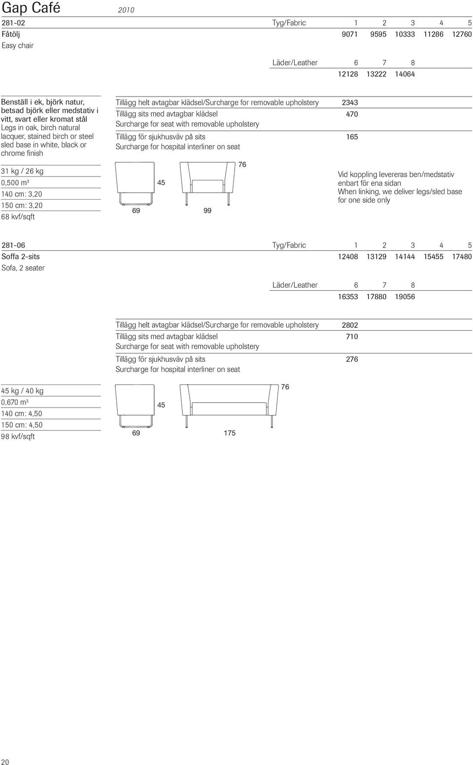 upholstery 2343 Tillägg sits med avtagbar klädsel 470 Surcharge for seat with removable upholstery 69 99 76 165 Vid koppling levereras ben/medstativ enbart för ena sidan When linking, we deliver