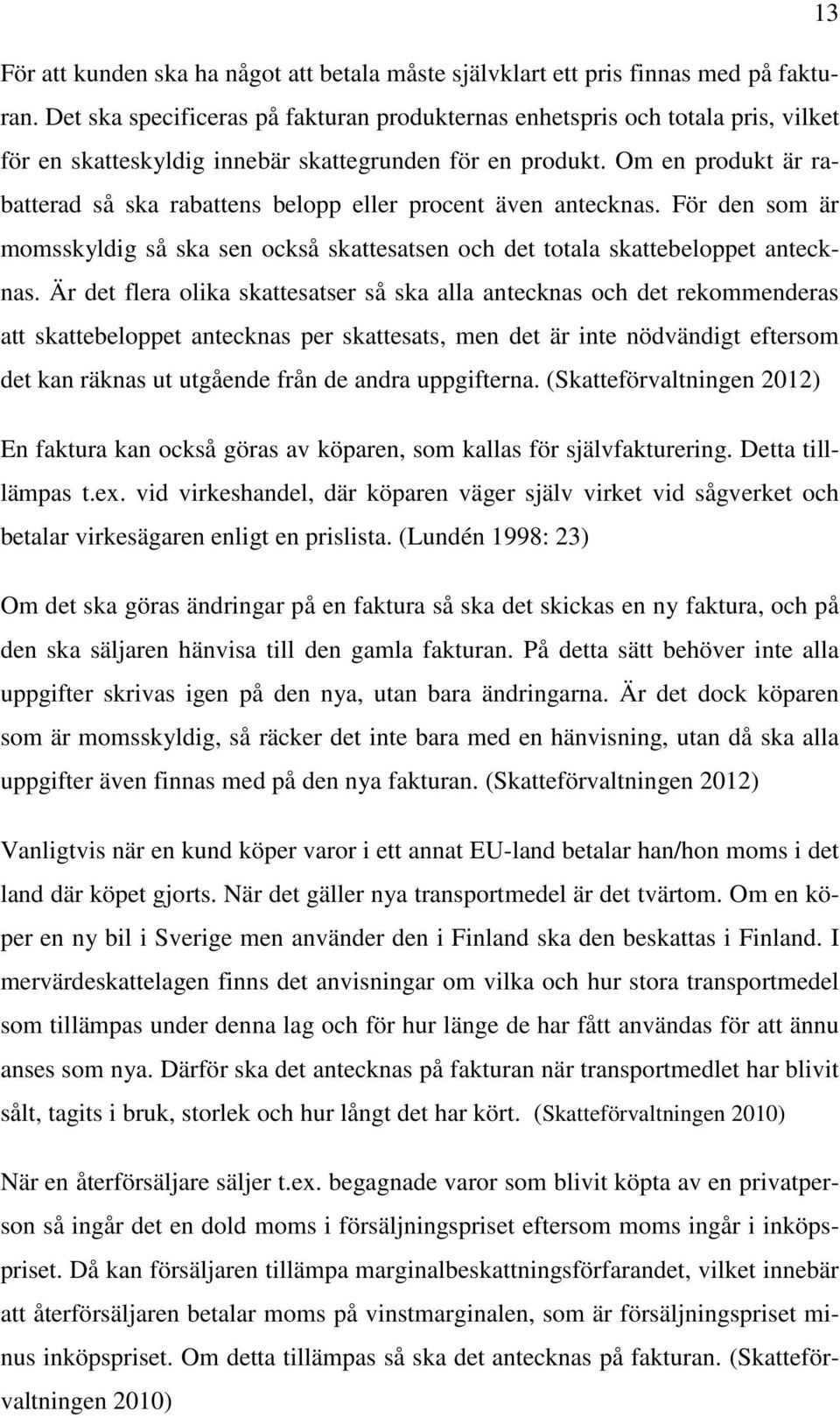 Om en produkt är rabatterad så ska rabattens belopp eller procent även antecknas. För den som är momsskyldig så ska sen också skattesatsen och det totala skattebeloppet antecknas.