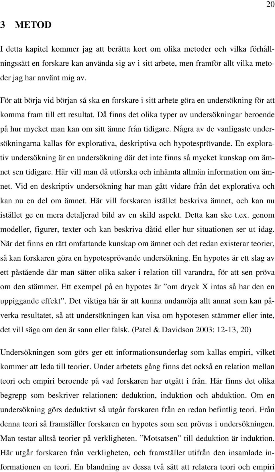 Då finns det olika typer av undersökningar beroende på hur mycket man kan om sitt ämne från tidigare. Några av de vanligaste undersökningarna kallas för explorativa, deskriptiva och hypotesprövande.