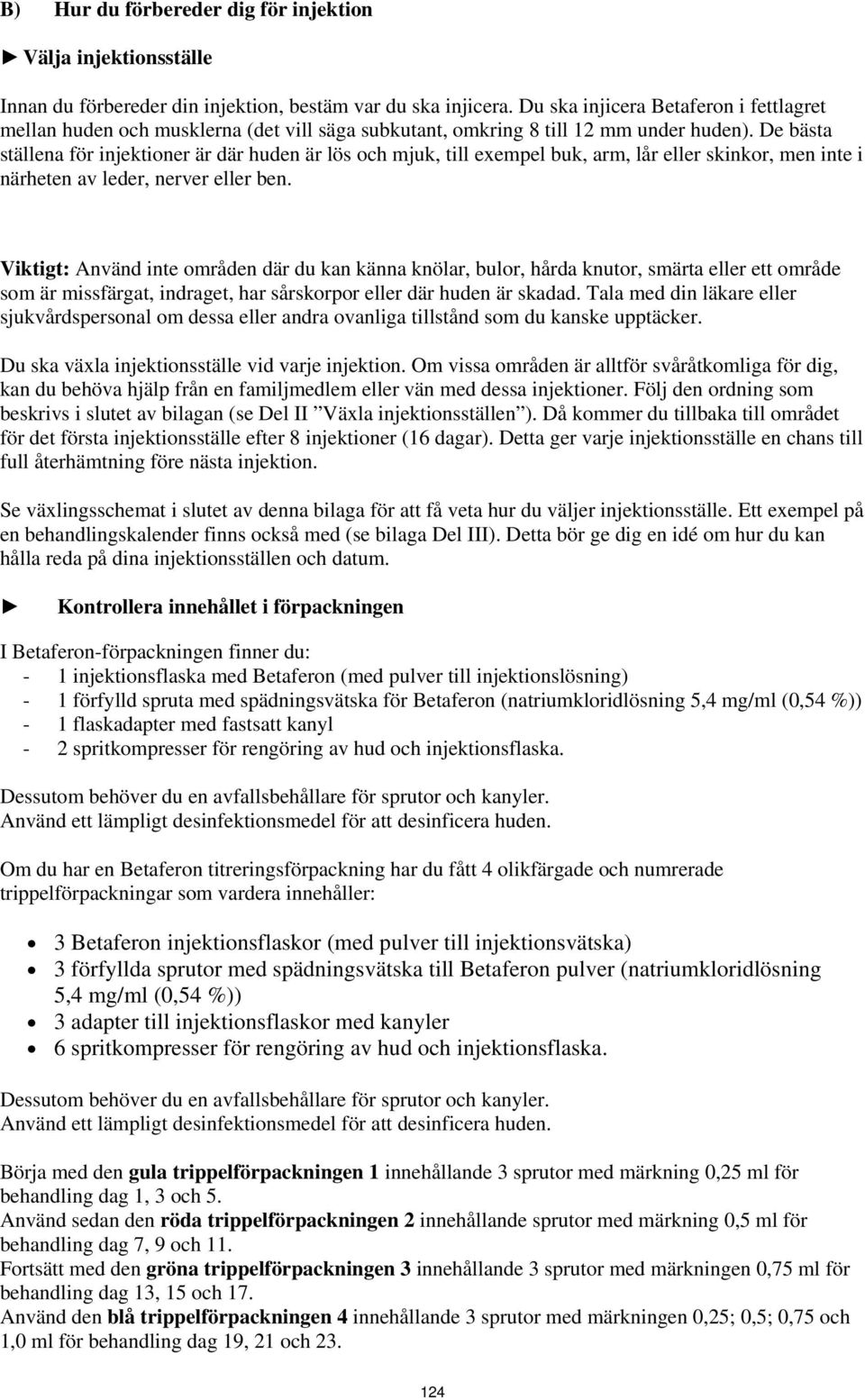 De bästa ställena för injektioner är där huden är lös och mjuk, till exempel buk, arm, lår eller skinkor, men inte i närheten av leder, nerver eller ben.