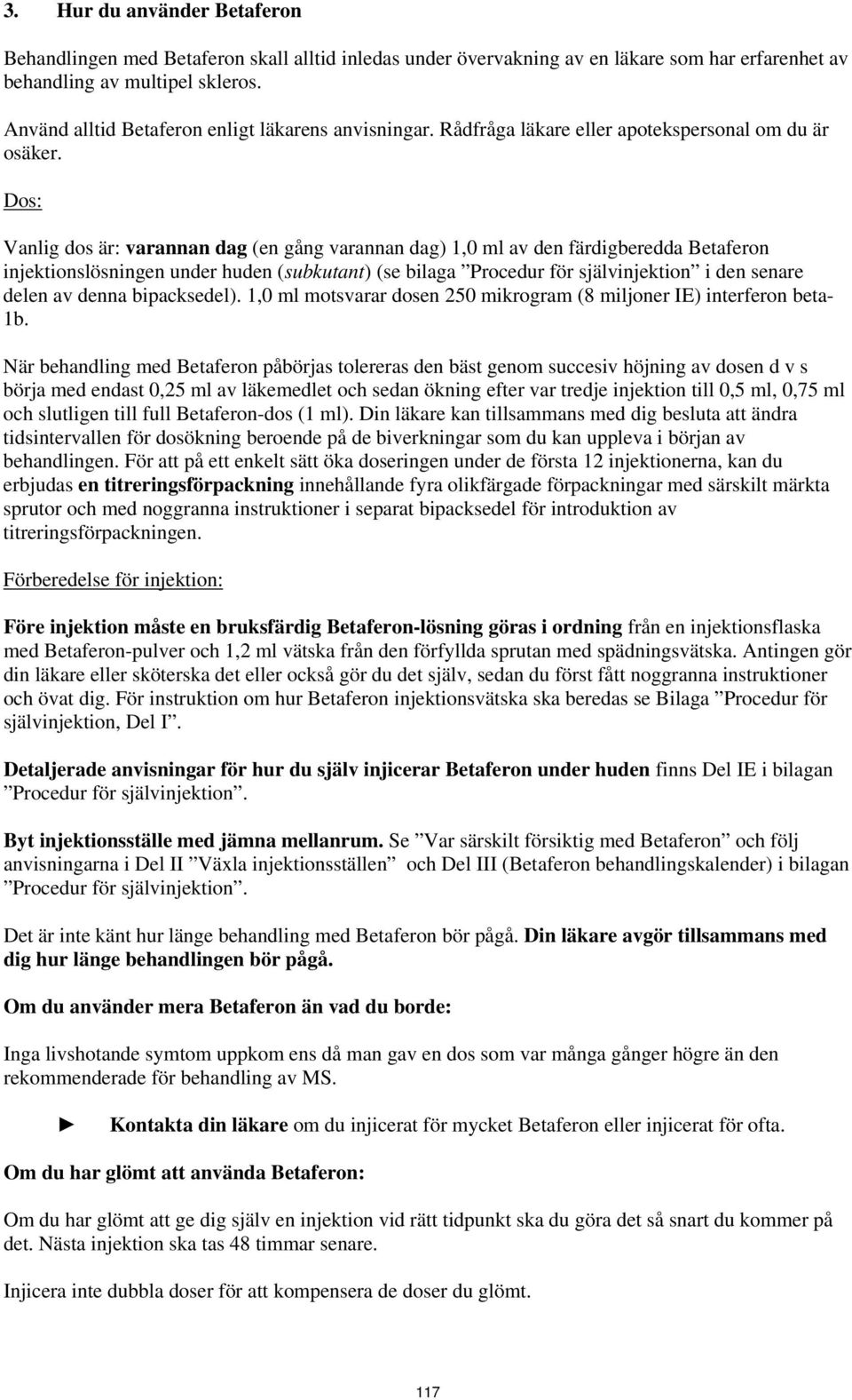 Dos: Vanlig dos är: varannan dag (en gång varannan dag) 1,0 ml av den färdigberedda Betaferon injektionslösningen under huden (subkutant) (se bilaga Procedur för självinjektion i den senare delen av