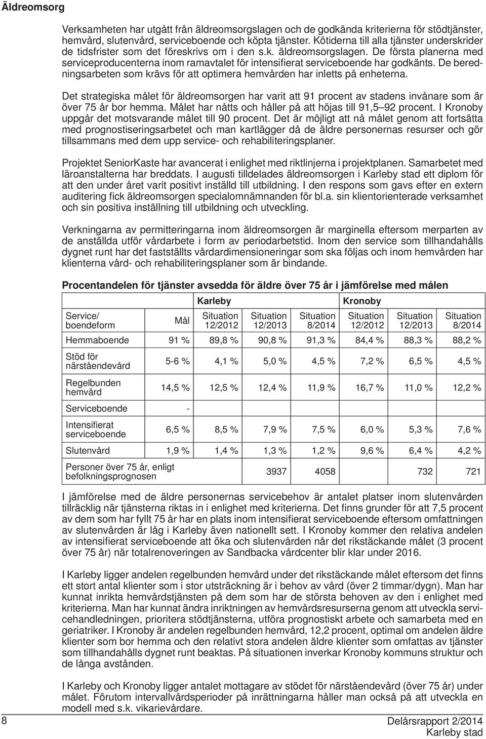 De första planerna med serviceproducenterna inom ramavtalet för intensifi erat serviceboende har godkänts. De beredningsarbeten som krävs för att optimera hemvården har inletts på enheterna.