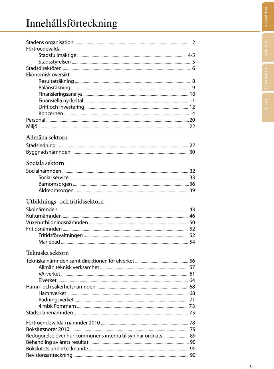 .. 30 Sociala sektorn Socialnämnden... 32 Social service... 33 Barnomsorgen... 36 Äldreomsorgen... 39 Utbildnings- och fritidssektorn Skolnämnden... 43 Kulturnämnden... 46 Vuxenutbildningsnämnden.