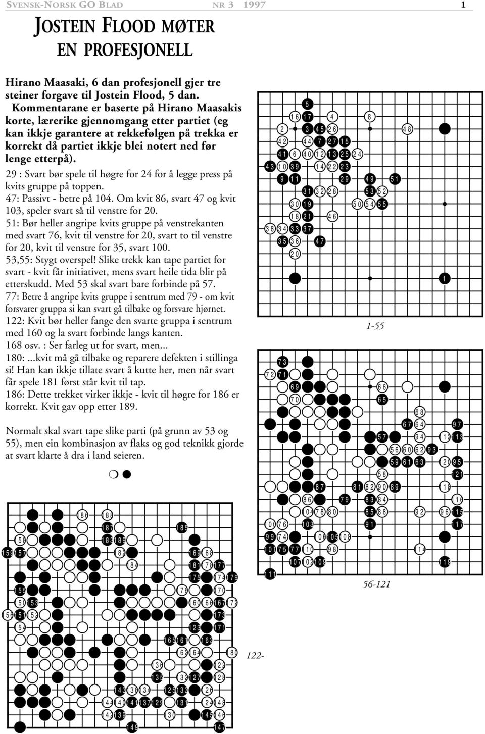 29 : Svart bør spele til høgre for 24 for å legge press på kvits gruppe på toppen. 47: Passivt - betre på 104. Om kvit 86, svart 47 og kvit 103, speler svart så til venstre for 20.