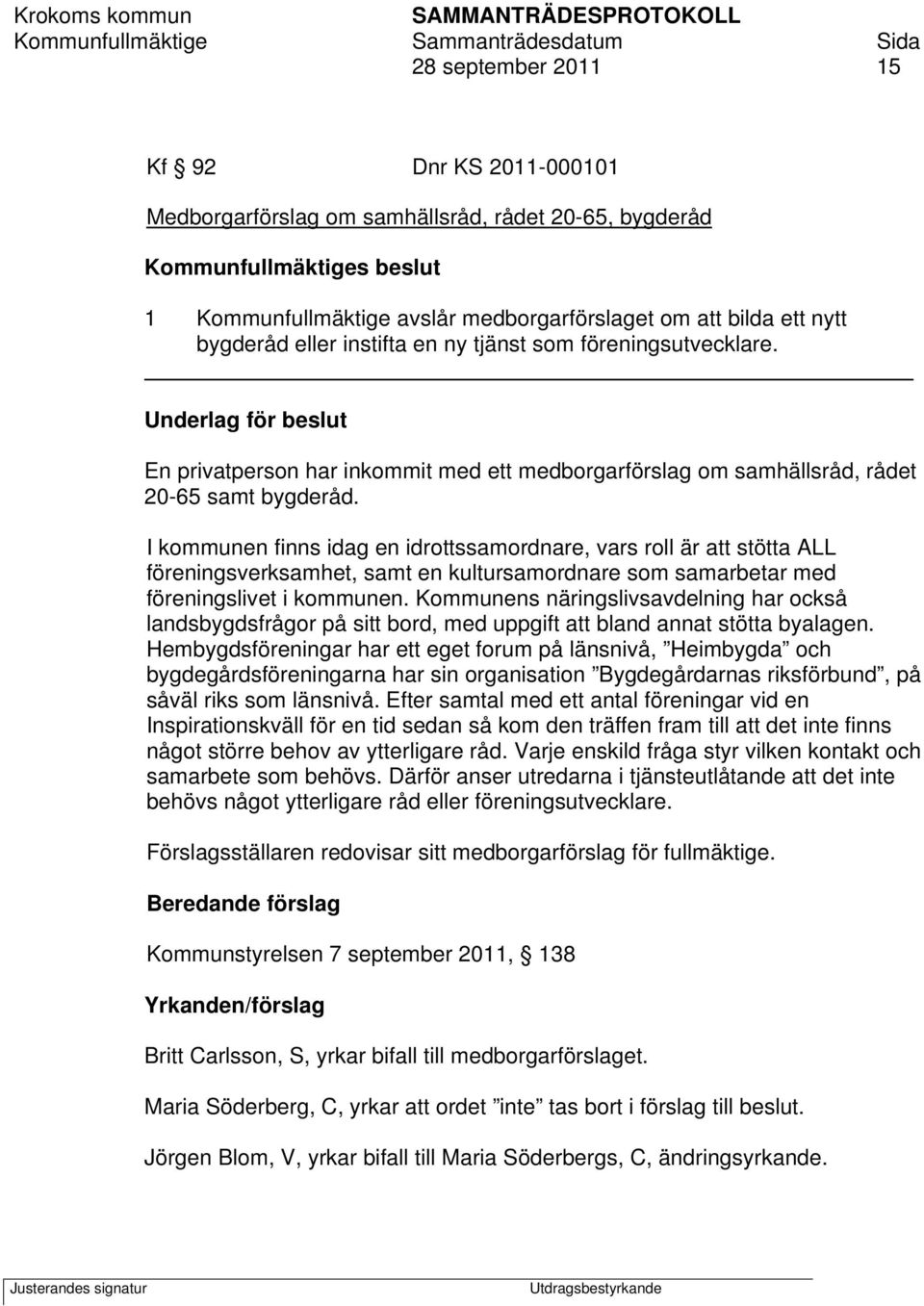 I kommunen finns idag en idrottssamordnare, vars roll är att stötta ALL föreningsverksamhet, samt en kultursamordnare som samarbetar med föreningslivet i kommunen.