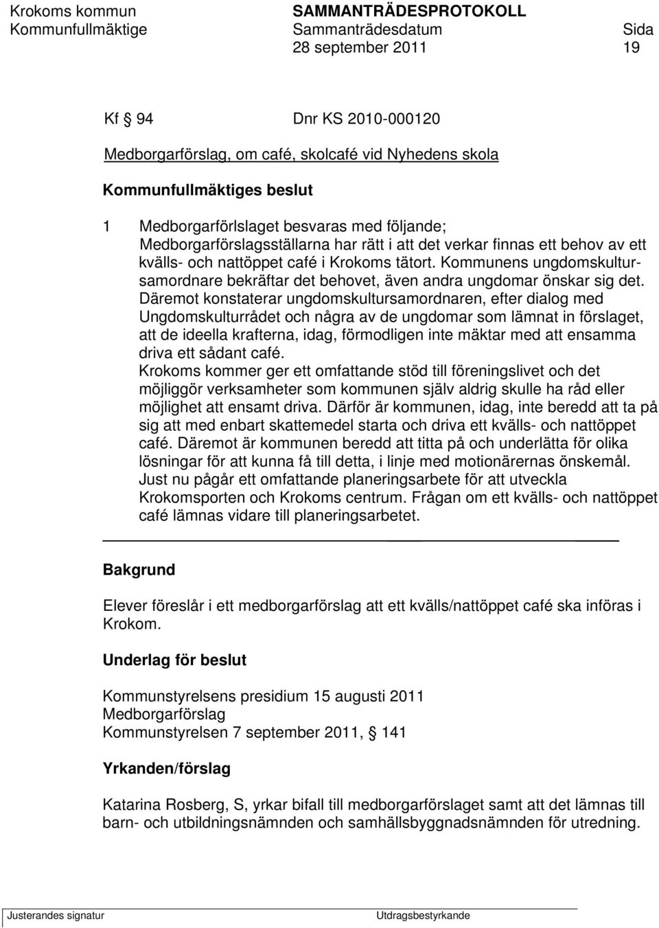 Däremot konstaterar ungdomskultursamordnaren, efter dialog med Ungdomskulturrådet och några av de ungdomar som lämnat in förslaget, att de ideella krafterna, idag, förmodligen inte mäktar med att