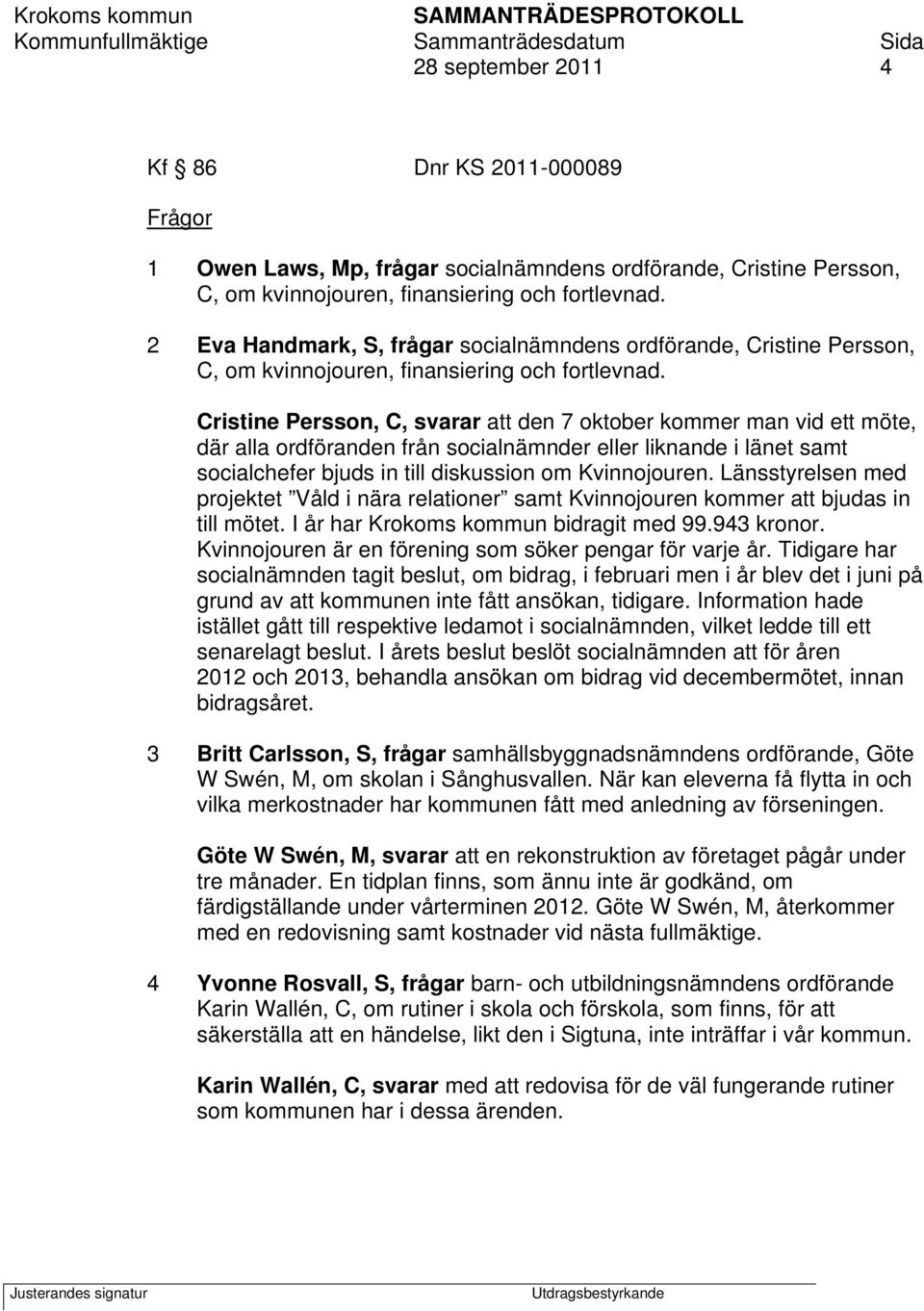 Cristine Persson, C, svarar att den 7 oktober kommer man vid ett möte, där alla ordföranden från socialnämnder eller liknande i länet samt socialchefer bjuds in till diskussion om Kvinnojouren.