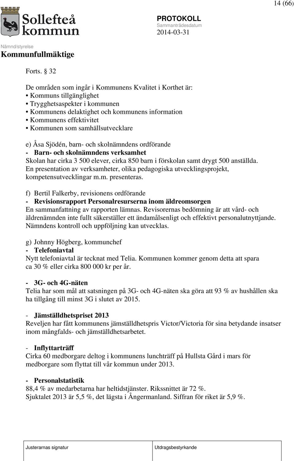 samhällsutvecklare e) Åsa Sjödén, barn- och skolnämndens ordförande - Barn- och skolnämndens verksamhet Skolan har cirka 3 500 elever, cirka 850 barn i förskolan samt drygt 500 anställda.