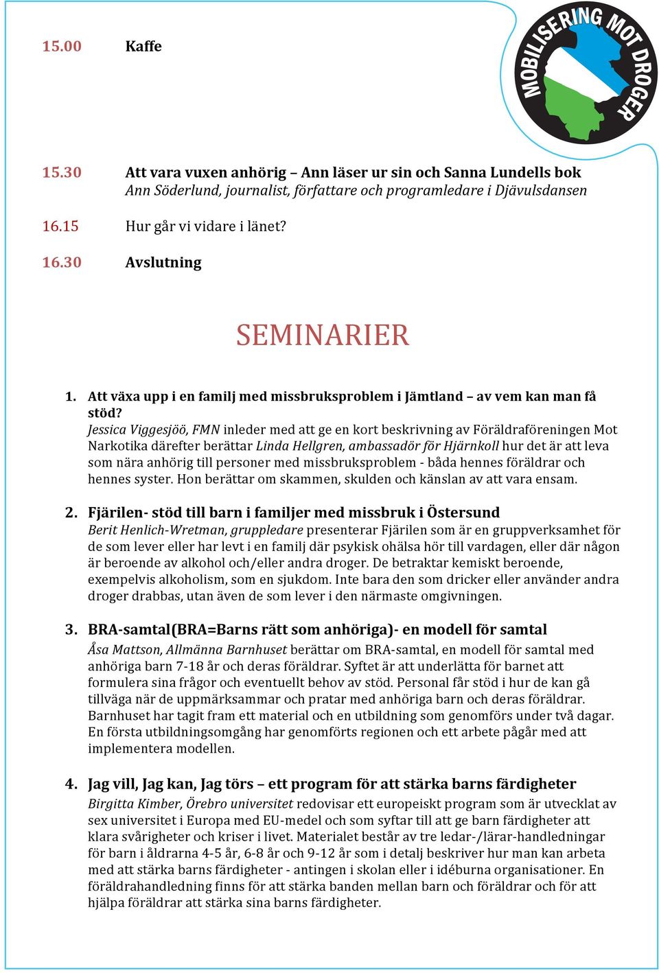 Jessica Viggesjöö, FMN inleder med att ge en kort beskrivning av Föräldraföreningen Mot Narkotika därefter berättar Linda Hellgren, ambassadör för Hjärnkoll hur det är att leva som nära anhörig till