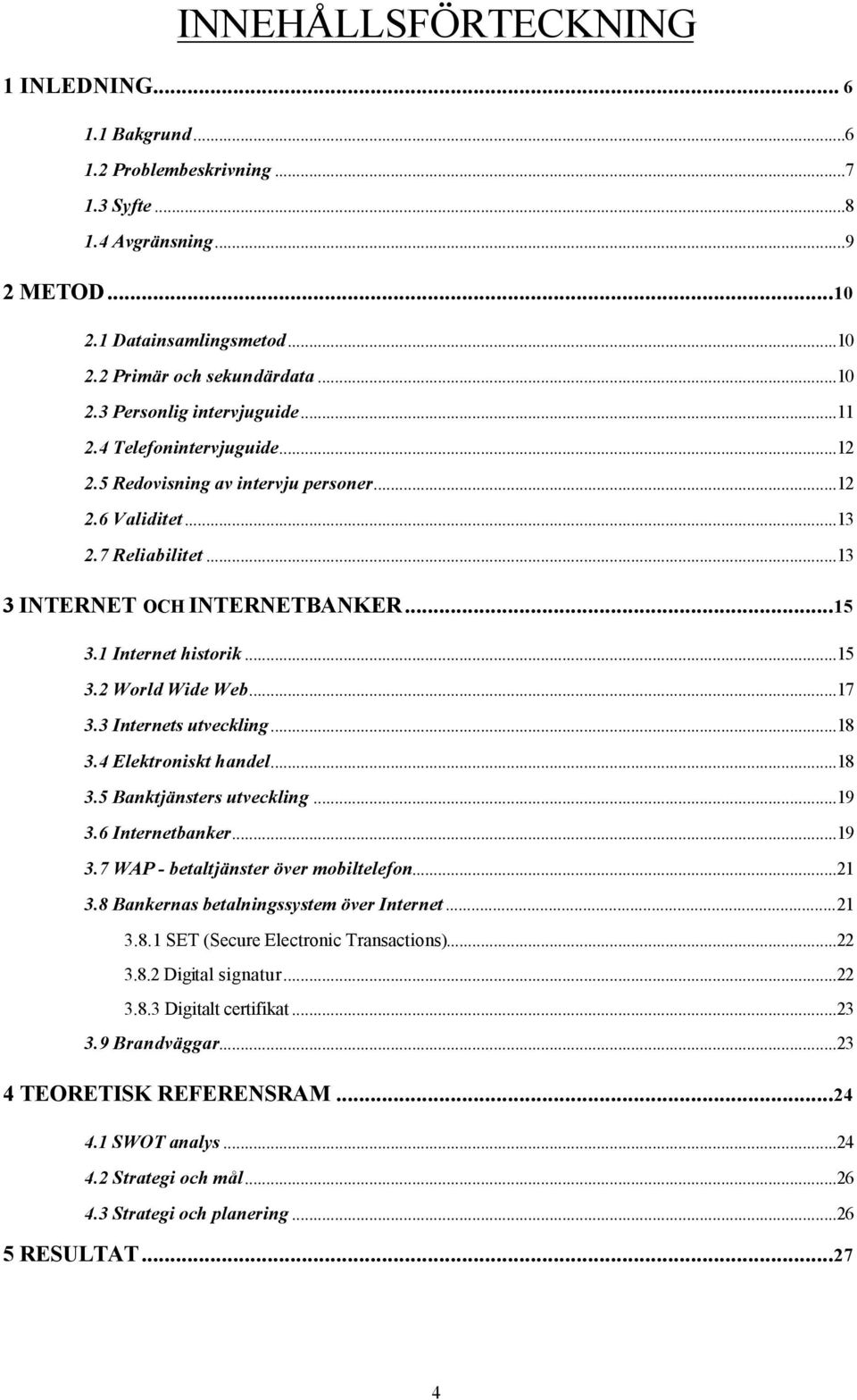 ..17 3.3 Internets utveckling...18 3.4 Elektroniskt handel...18 3.5 Banktjänsters utveckling...19 3.6 Internetbanker...19 3.7 WAP - betaltjänster över mobiltelefon...21 3.