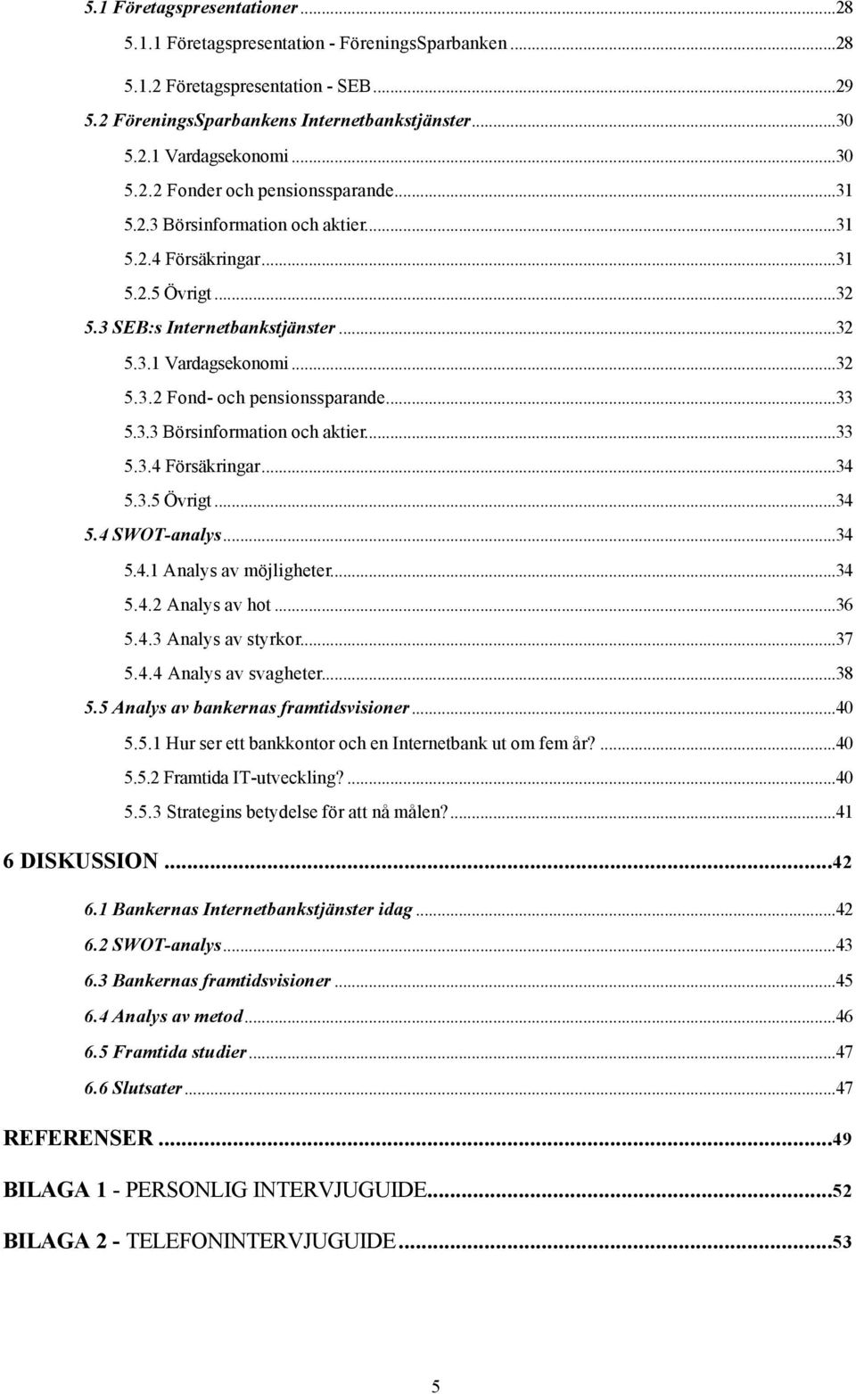 ..33 5.3.3 Börsinformation och aktier...33 5.3.4 Försäkringar...34 5.3.5 Övrigt...34 5.4 SWOT-analys...34 5.4.1 Analys av möjligheter...34 5.4.2 Analys av hot...36 5.4.3 Analys av styrkor...37 5.4.4 Analys av svagheter.