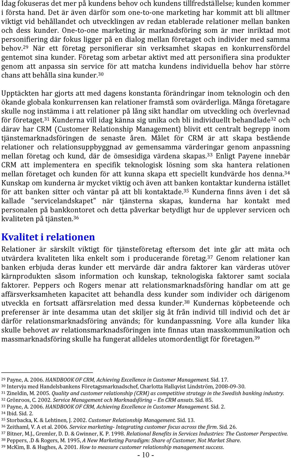 One to one marketing är marknadsföring som är mer inriktad mot personifiering där fokus ligger på en dialog mellan företaget och individer med samma behov.